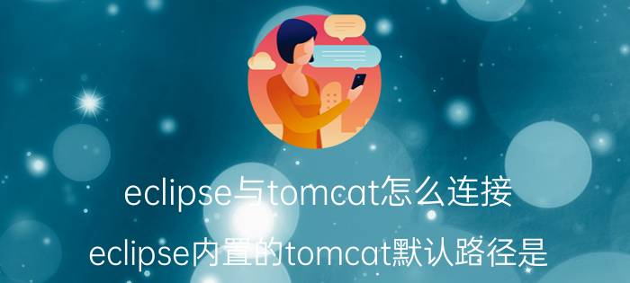 eclipse与tomcat怎么连接 eclipse内置的tomcat默认路径是？